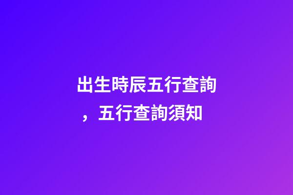 出生時辰五行查詢，五行查詢須知